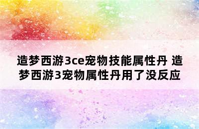 造梦西游3ce宠物技能属性丹 造梦西游3宠物属性丹用了没反应